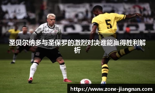 圣贝尔纳多与圣保罗的激烈对决谁能赢得胜利解析